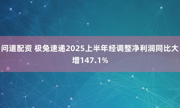 问道配资 极兔速递2025上半年经调整净利润同比大增147.1%