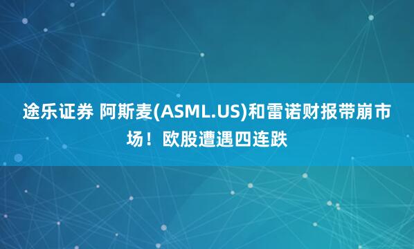 途乐证券 阿斯麦(ASML.US)和雷诺财报带崩市场！欧股遭遇四连跌