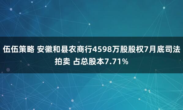 伍伍策略 安徽和县农商行4598万股股权7月底司法拍卖 占总股本7.71%