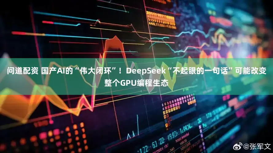 问道配资 国产AI的“伟大闭环”！DeepSeek“不起眼的一句话”可能改变整个GPU编程生态