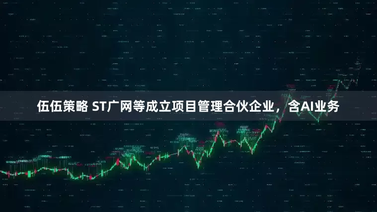伍伍策略 ST广网等成立项目管理合伙企业，含AI业务