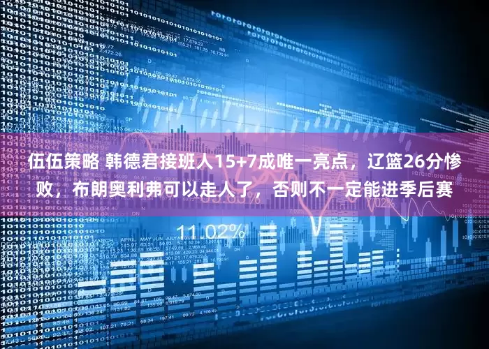 伍伍策略 韩德君接班人15+7成唯一亮点，辽篮26分惨败，布朗奥利弗可以走人了，否则不一定能进季后赛