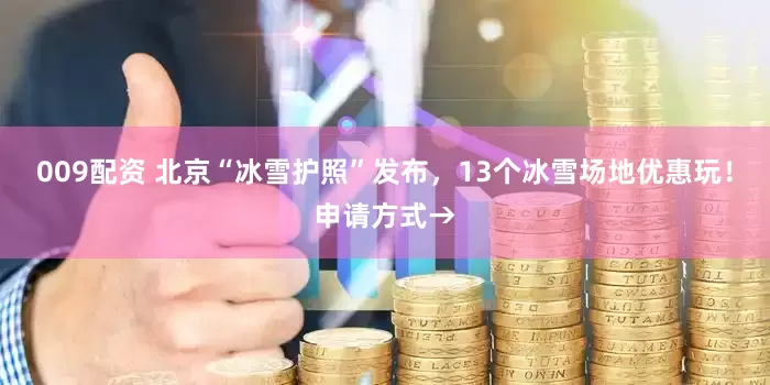 009配资 北京“冰雪护照”发布，13个冰雪场地优惠玩！申请方式→